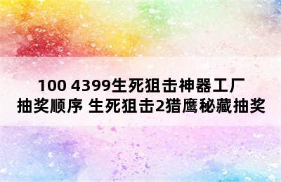 100 4399生死狙击神器工厂抽奖顺序 生死狙击2猎鹰秘藏抽奖